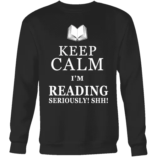 Keep calm i'm reading, seriously! shh! Sweatshirt