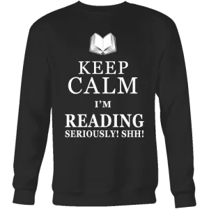 Keep calm i'm reading, seriously! shh! Sweatshirt